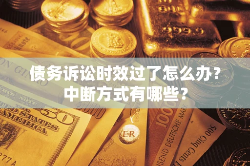 武汉债务诉讼时效过了怎么办？中断方式有哪些？