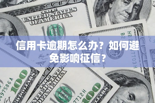 武汉信用卡逾期怎么办？如何避免影响征信？