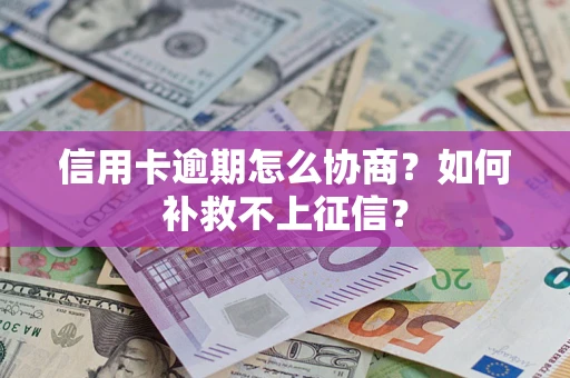 武汉信用卡逾期怎么协商？如何补救不上征信？
