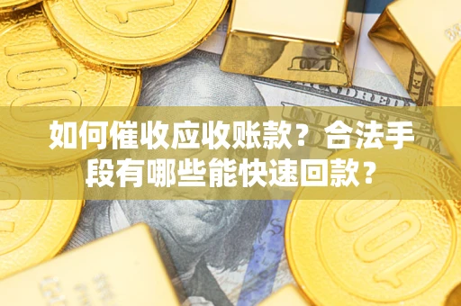 武汉如何催收应收账款？合法手段有哪些能快速回款？