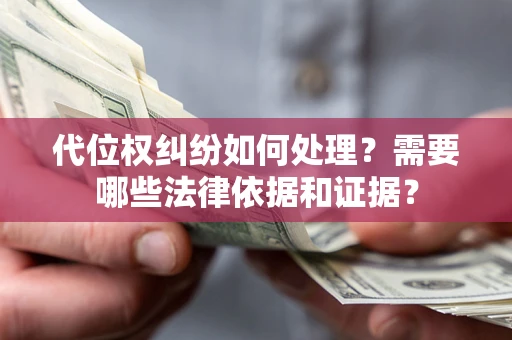 武汉代位权纠纷如何处理？需要哪些法律依据和证据？