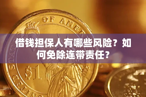 武汉借钱担保人有哪些风险？如何免除连带责任？