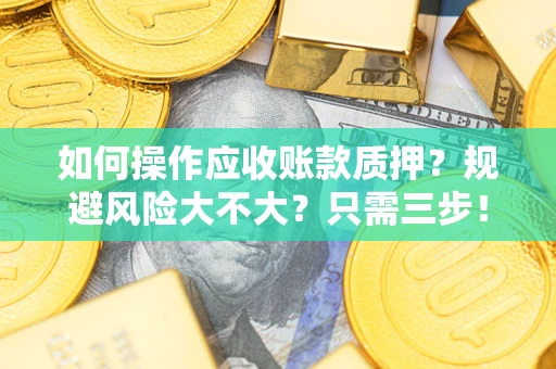 武汉如何操作应收账款质押？规避风险大不大？只需三步！