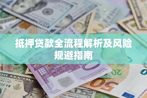 武汉抵押贷款全流程解析及风险规避指南