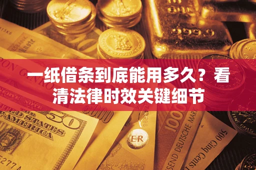 武汉一纸借条到底能用多久？看清法律时效关键细节