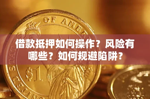 武汉借款抵押如何操作?风险有哪些?如何规避陷阱? 武汉借款抵押如何操作?风险有哪些?如何规避陷阱?