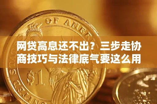 武汉网贷高息还不出？三步走协商技巧与法律底气要这么用
