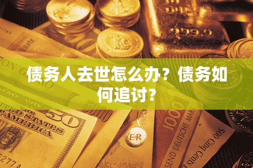 武汉债务人去世怎么办？债务如何追讨？