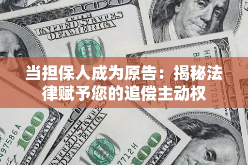 武汉当担保人成为原告:揭秘法律赋予您的追偿主动权 武汉当担保人成为原告:揭秘法律赋予您的追偿主动权