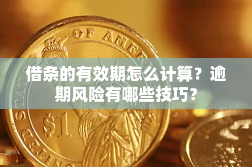 武汉借条的有效期怎么计算？逾期风险有哪些技巧？