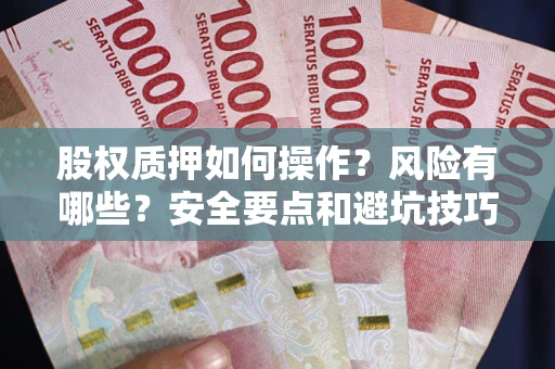 武汉股权质押如何操作？风险有哪些？安全要点和避坑技巧？