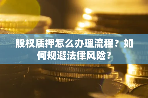 武汉股权质押怎么办理流程？如何规避法律风险？