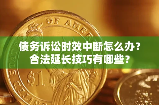 武汉债务诉讼时效中断怎么办？合法延长技巧有哪些？