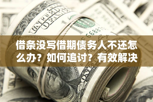 武汉借条没写借期债务人不还怎么办？如何追讨？有效解决方案！