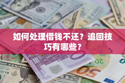 武汉如何处理借钱不还？追回技巧有哪些？