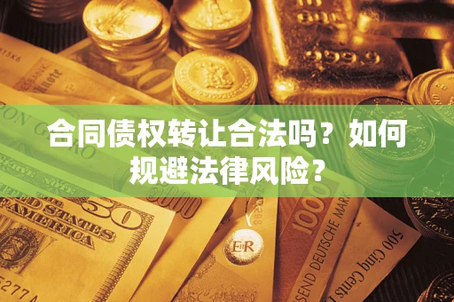 武汉合同债权转让合法吗？如何规避法律风险？