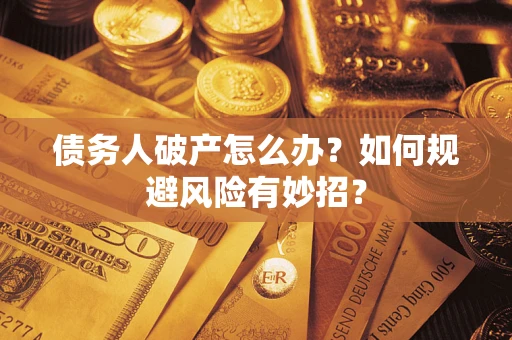 武汉债务人破产怎么办？如何规避风险有妙招？