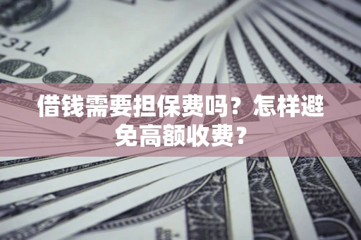 武汉借钱需要担保费吗？怎样避免高额收费？