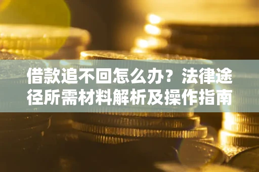 武汉借款追不回怎么办？法律途径所需材料解析及操作指南