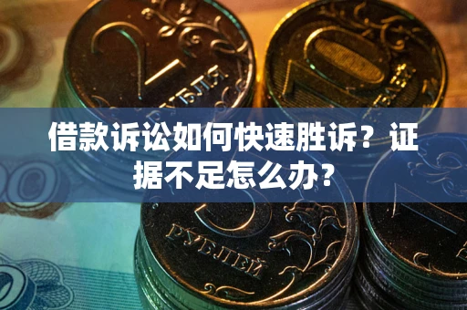 武汉借款诉讼如何快速胜诉？证据不足怎么办？