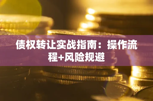 武汉债权转让实战指南：操作流程+风险规避