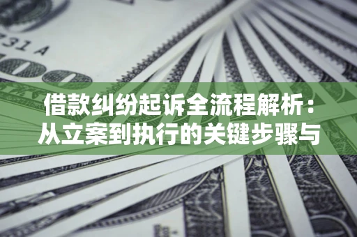 武汉借款纠纷起诉全流程解析：从立案到执行的关键步骤与防败诉指南