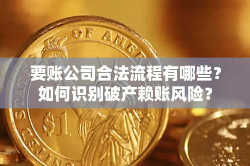 武汉要账公司合法流程有哪些？如何识别破产赖账风险？