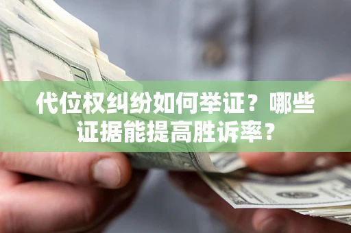 武汉代位权纠纷如何举证？哪些证据能提高胜诉率？