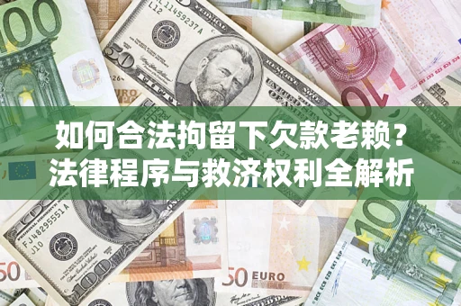 武汉如何合法拘留下欠款老赖？法律程序与救济权利全解析