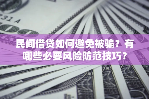 武汉民间借贷如何避免被骗？有哪些必要风险防范技巧？
