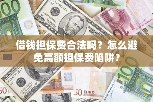 武汉借钱担保费合法吗？怎么避免高额担保费陷阱？