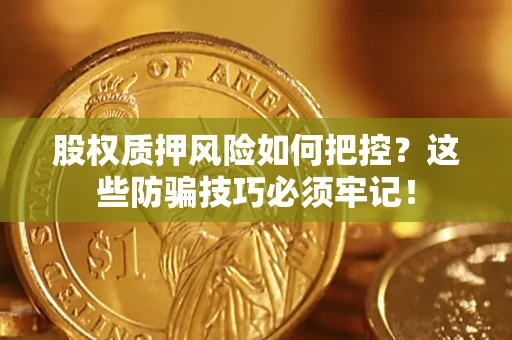 武汉股权质押风险如何把控？这些防骗技巧必须牢记！