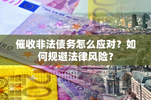 武汉催收非法债务怎么应对？如何规避法律风险？