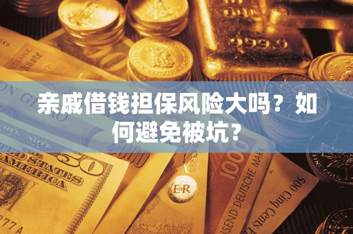 武汉亲戚借钱担保风险大吗？如何避免被坑？