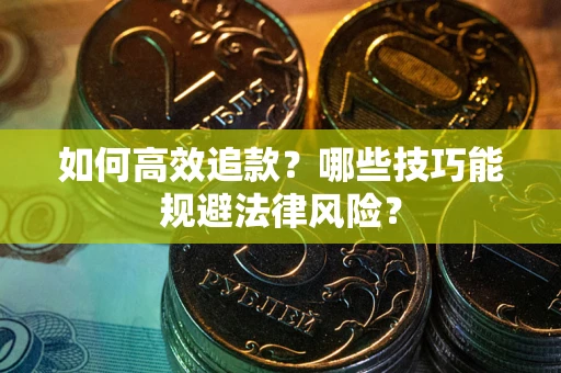 武汉如何高效追款？哪些技巧能规避法律风险？