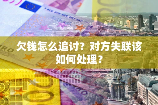 武汉欠钱怎么追讨？对方失联该如何处理？