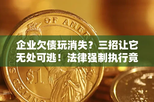 武汉企业欠债玩消失？三招让它无处可逃！法律强制执行竟比讨债公司还狠？