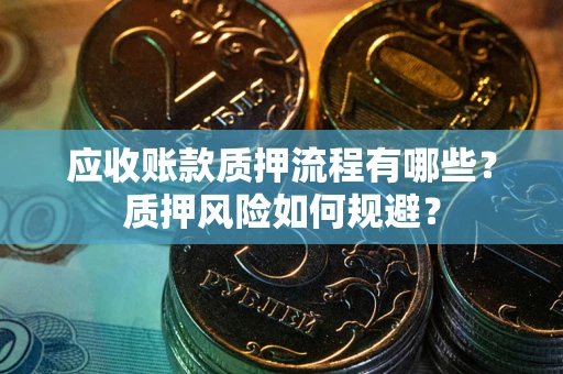 武汉应收账款质押流程有哪些？质押风险如何规避？