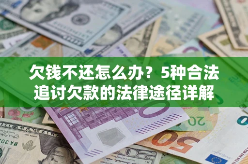 武汉欠钱不还怎么办？5种合法追讨欠款的法律途径详解