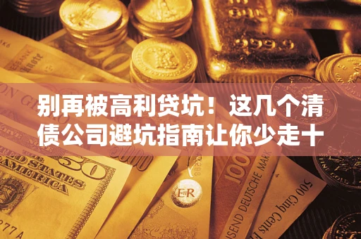 武汉别再被高利贷坑！这几个清债公司避坑指南让你少走十年弯路