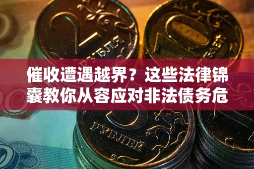 武汉催收遭遇越界？这些法律锦囊教你从容应对非法债务危机