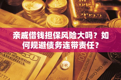 武汉亲戚借钱担保风险大吗？如何规避债务连带责任？