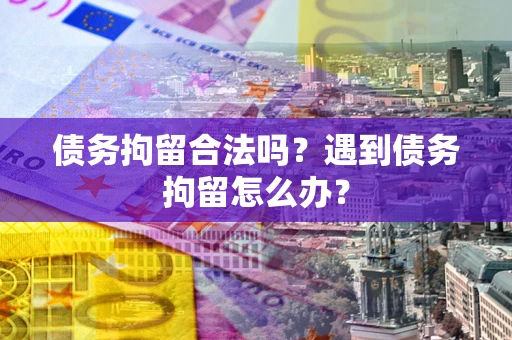 武汉债务拘留合法吗？遇到债务拘留怎么办？