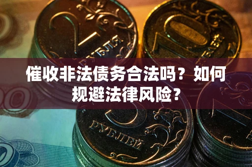 武汉催收非法债务合法吗？如何规避法律风险？