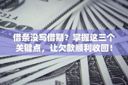 武汉借条没写借期？掌握这三个关键点，让欠款顺利收回！
