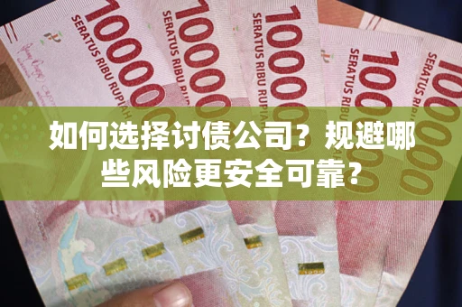 武汉如何选择讨债公司？规避哪些风险更安全可靠？