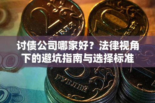 武汉讨债公司哪家好？法律视角下的避坑指南与选择标准