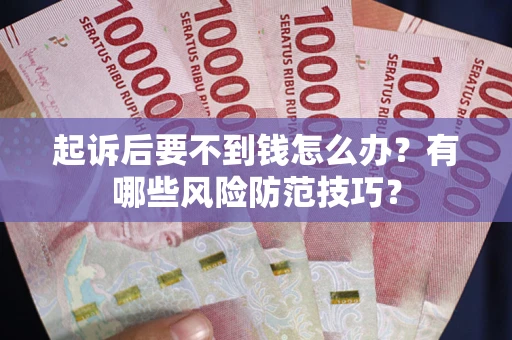 武汉起诉后要不到钱怎么办?有哪些风险防范技巧? 武汉起诉后要不到钱怎么办?有哪些风险防范技巧?