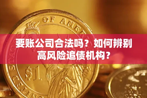 武汉要账公司合法吗？如何辨别高风险追债机构？
