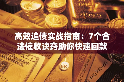 武汉高效追债实战指南：7个合法催收诀窍助你快速回款